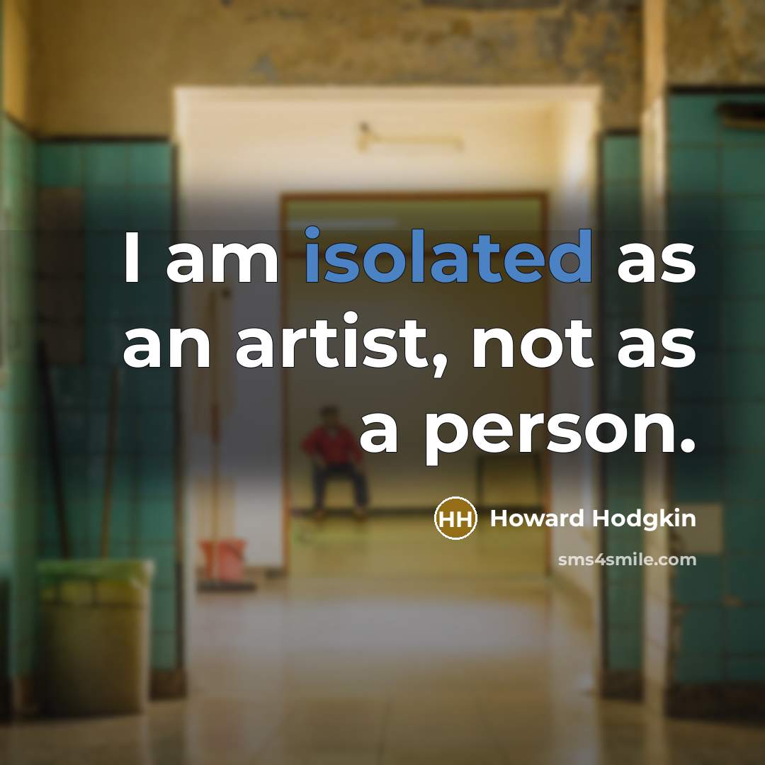 “I am isolated as an artist, not as a person.…” quote by Howard Hodgkin