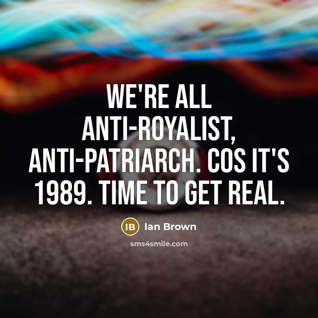 “We're all anti-royalist, anti-patriarch. Cos it's 1989. Time to get…” quote by Ian Brown