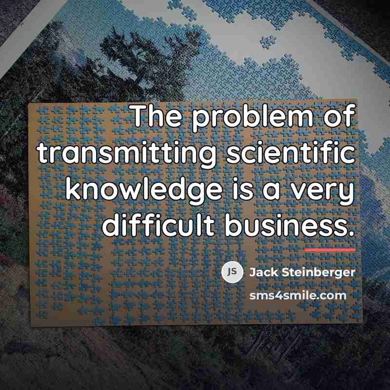 “The problem of transmitting scientific knowledge is a very difficult…” quote by Jack Steinberger