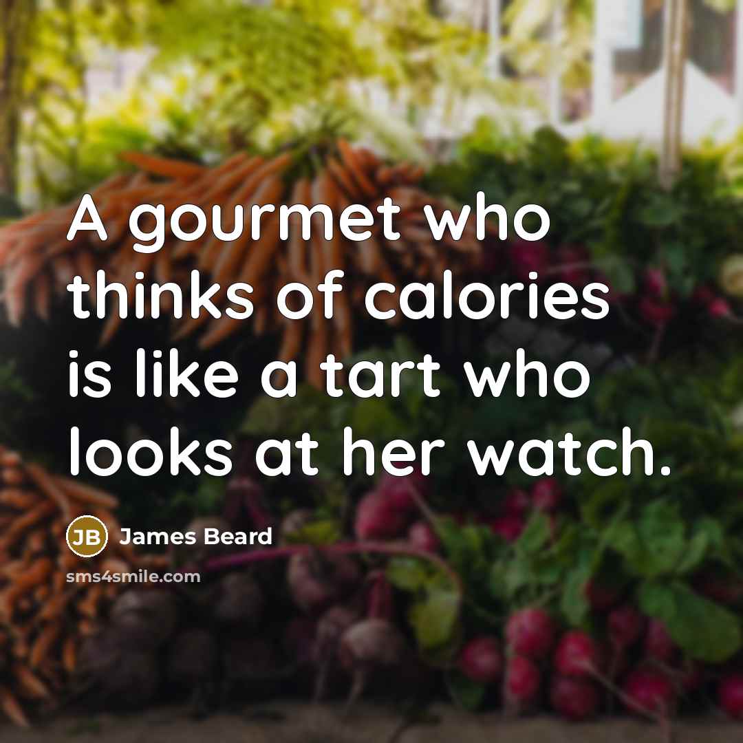 “A gourmet who thinks of calories is like a tart…” quote by James Beard