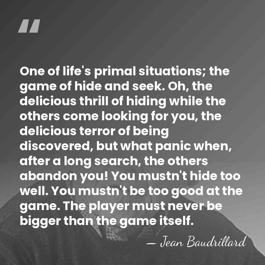 One of life's primal situations; the game of hide and seek. Oh,&hellip; - Jean Baudrillard