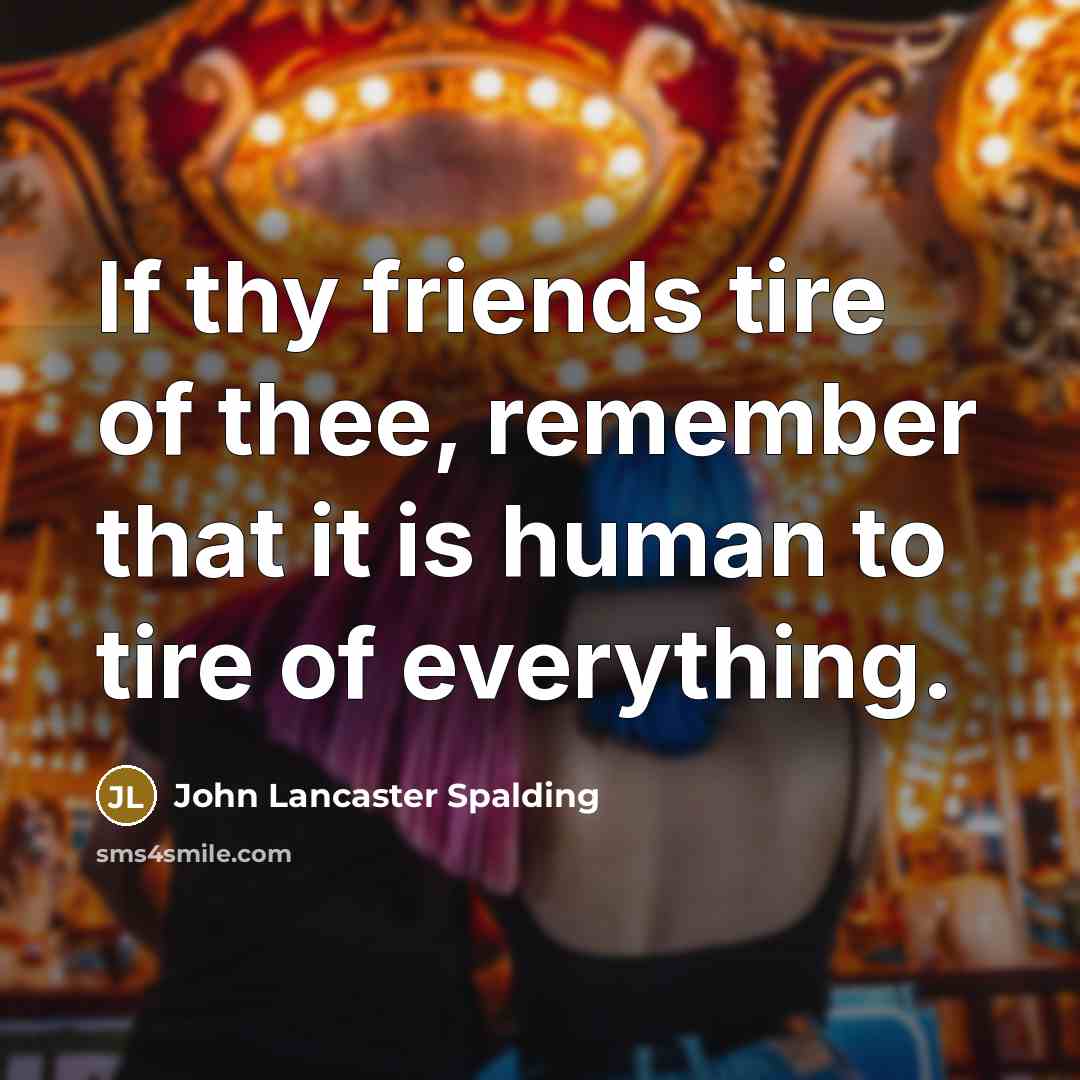 “If thy friends tire of thee, remember that it is…” quote by John Lancaster Spalding