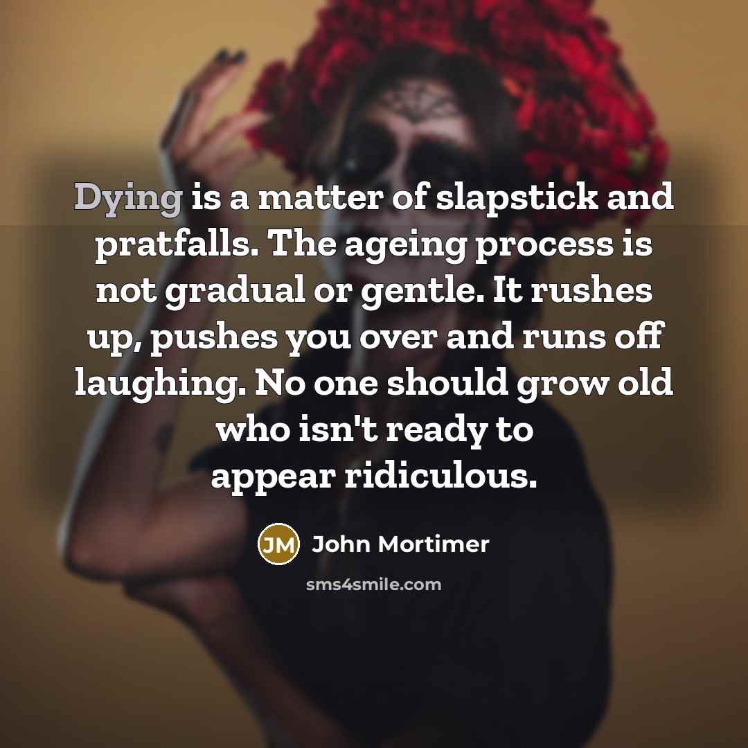 “Dying is a matter of slapstick and pratfalls. The ageing…” quote by John Mortimer
