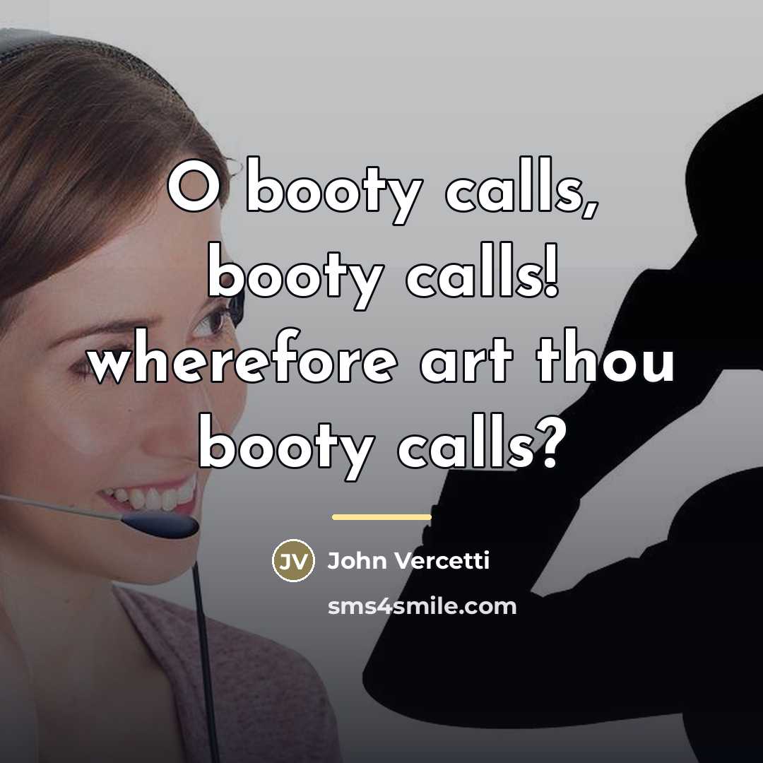 “O booty calls, booty calls! wherefore art thou booty calls?…” quote by John Vercetti
