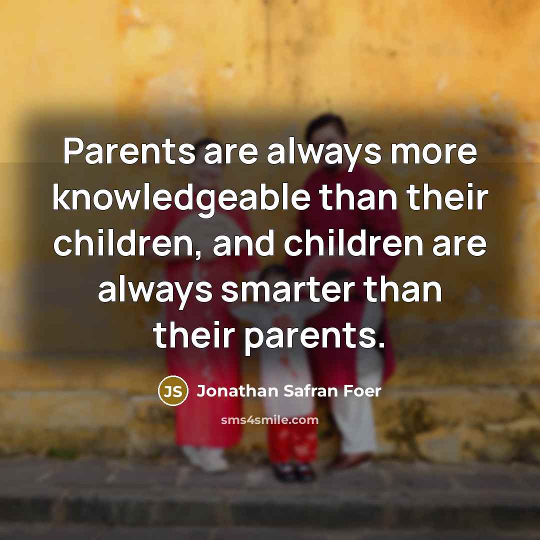 “Parents are always more knowledgeable than their children, and children…” quote by Jonathan Safran Foer