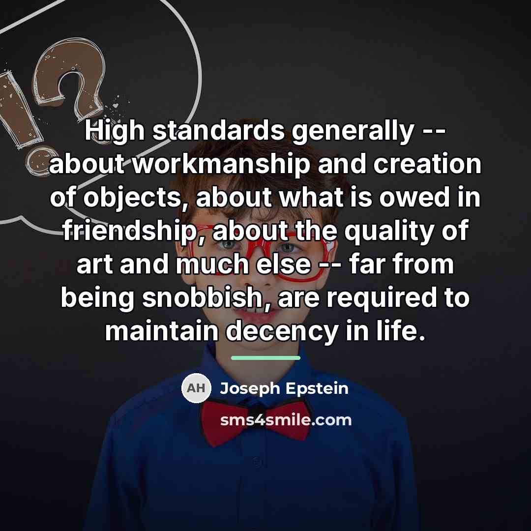 “High standards generally -- about workmanship and creation of objects,…” quote by Joseph Epstein