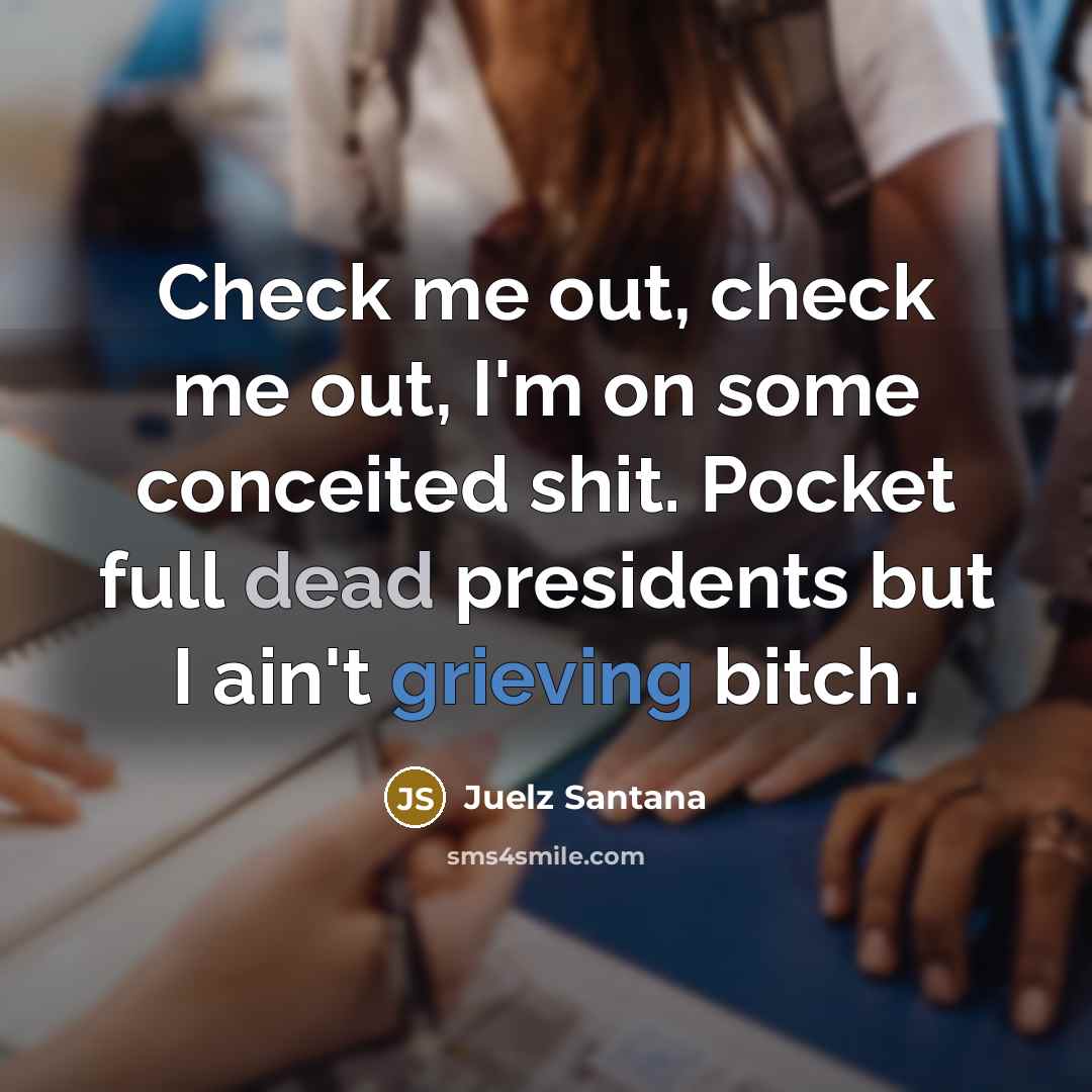 “Check me out, check me out, I'm on some conceited shit. Pocket full dead presidents but I ain't grieving bitch.” quote by Juelz Santana