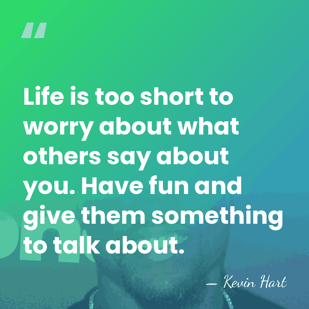 Life is too short to worry about what others say about you.&hellip; - Kevin Hart