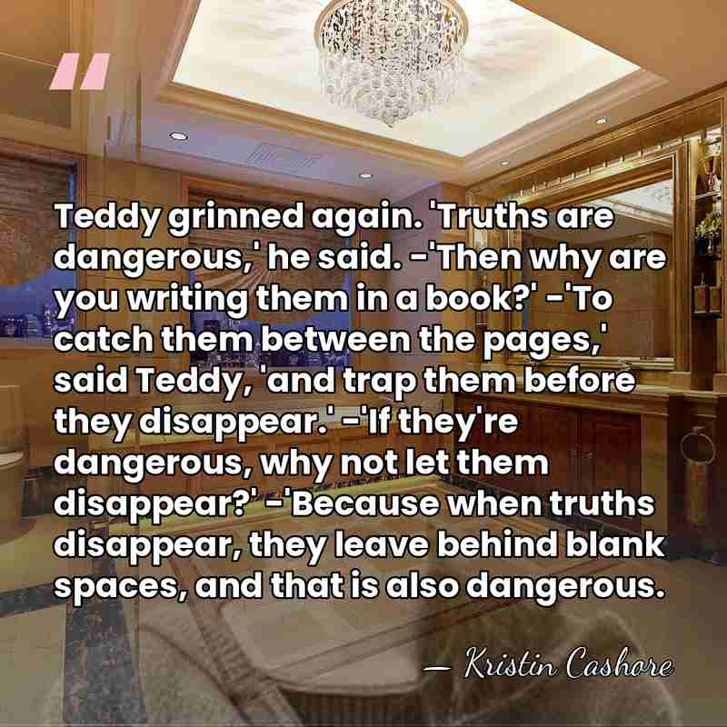 Teddy grinned again. 'Truths are dangerous,' he said. -'Then why are you&hellip; - Kristin Cashore