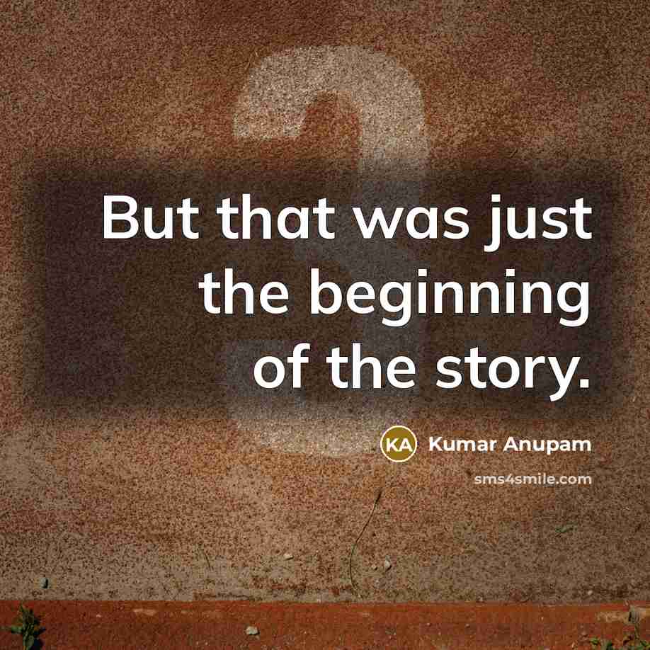 “But that was just the beginning of the story.…” quote by Kumar Anupam