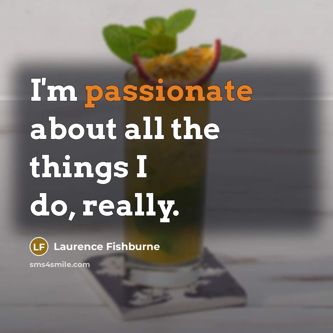 “I'm passionate about all the things I do, really.…” quote by Laurence Fishburne