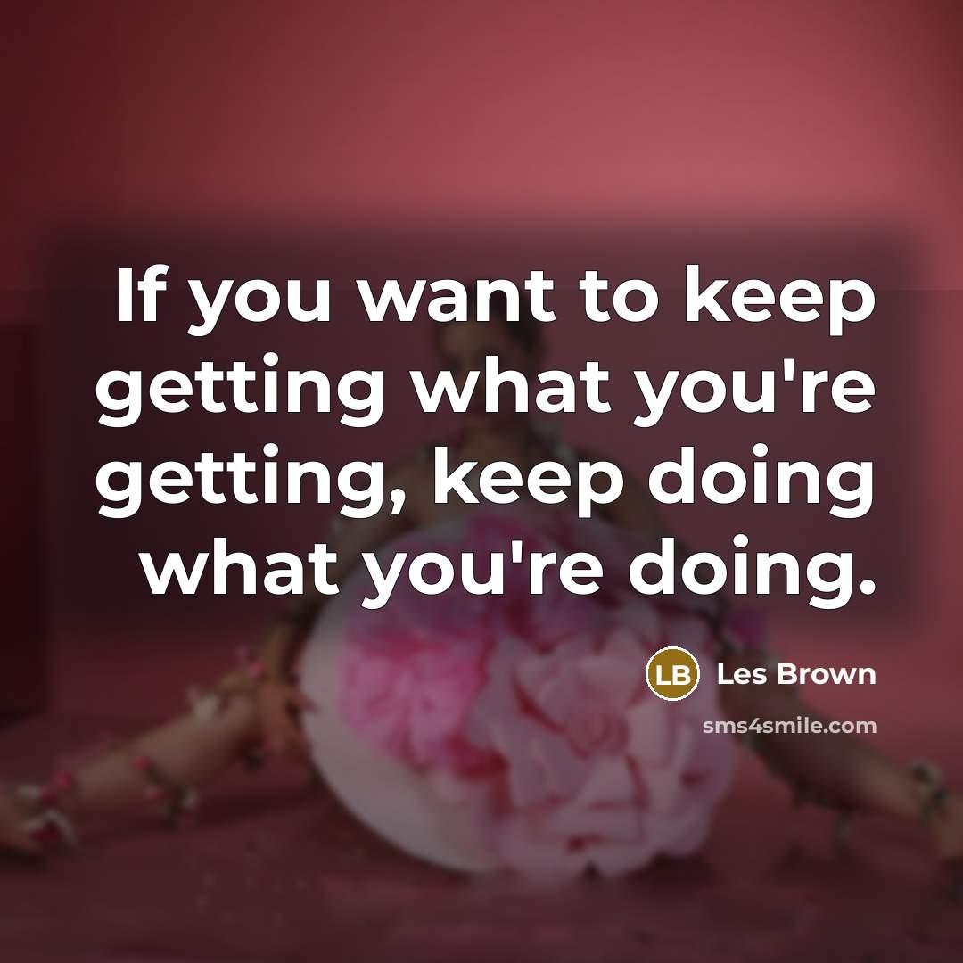 “If you want to keep getting what you're getting, keep…” quote by Les Brown