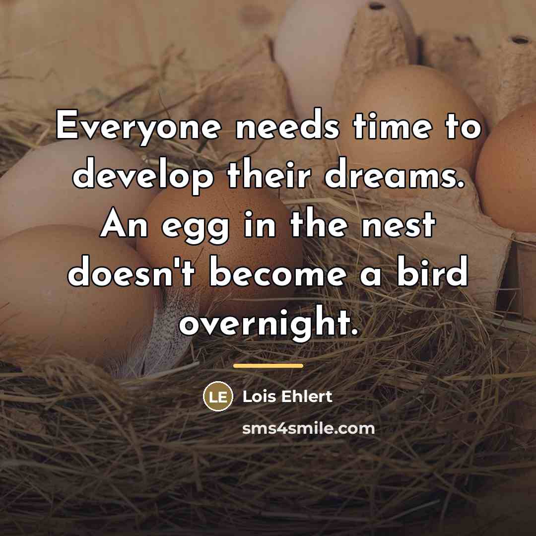 “Everyone needs time to develop their dreams. An egg in…” quote by Lois Ehlert