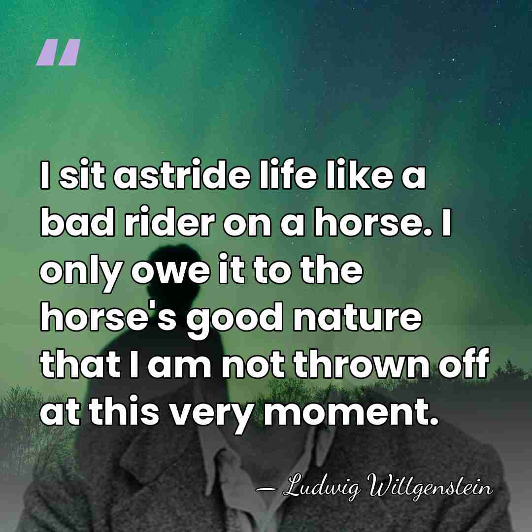 I sit astride life like a bad rider on a horse. I&hellip; - Ludwig Wittgenstein