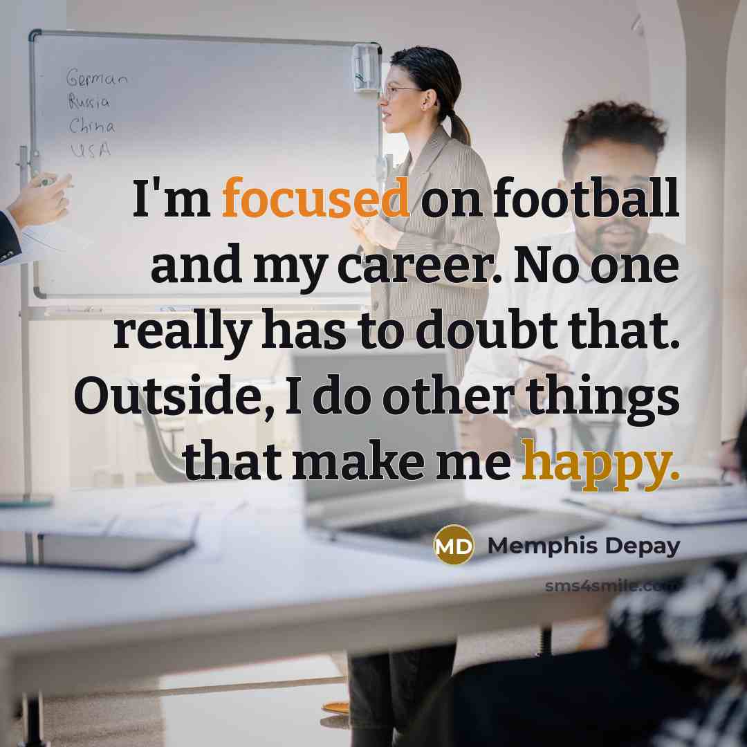 “I'm focused on football and my career. No one really…” quote by Memphis Depay