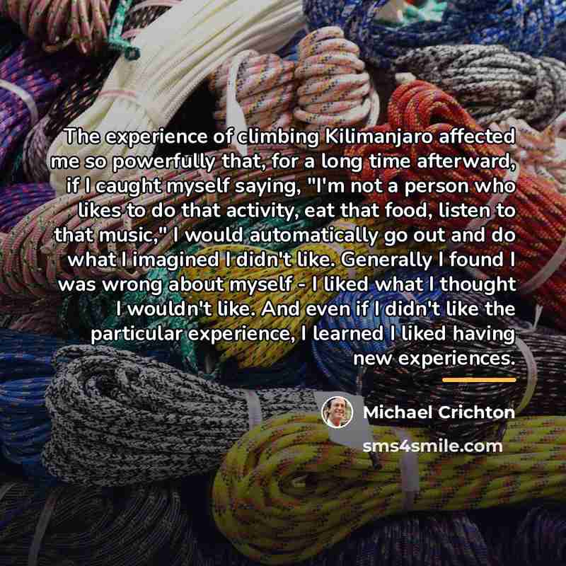“The experience of climbing Kilimanjaro affected me so powerfully that,…” quote by Michael Crichton