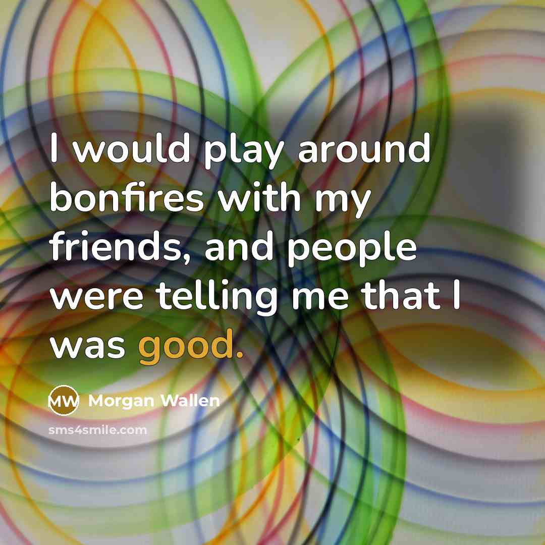 “I would play around bonfires with my friends, and people…” quote by Morgan Wallen