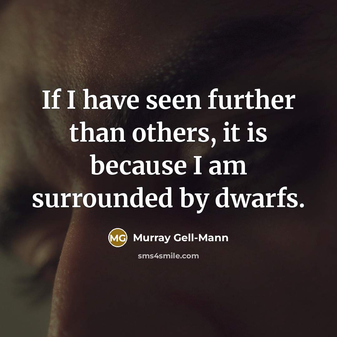 “If I have seen further than others, it is because…” quote by Murray Gell-Mann