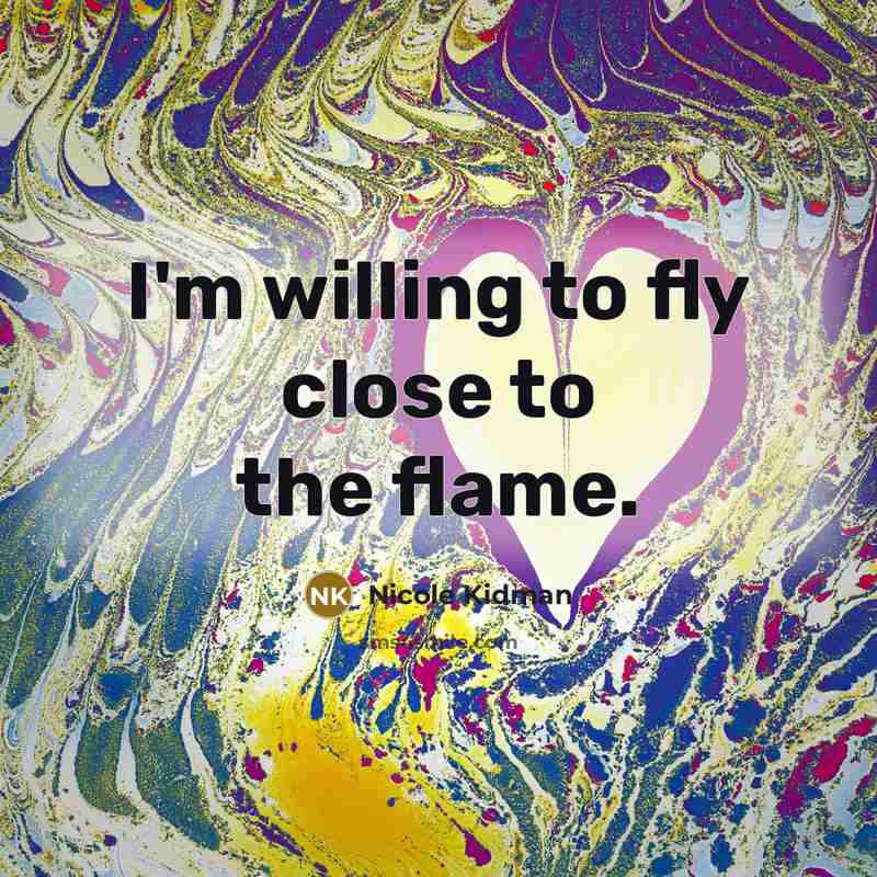 “I'm willing to fly close to the flame.…” quote by Nicole Kidman