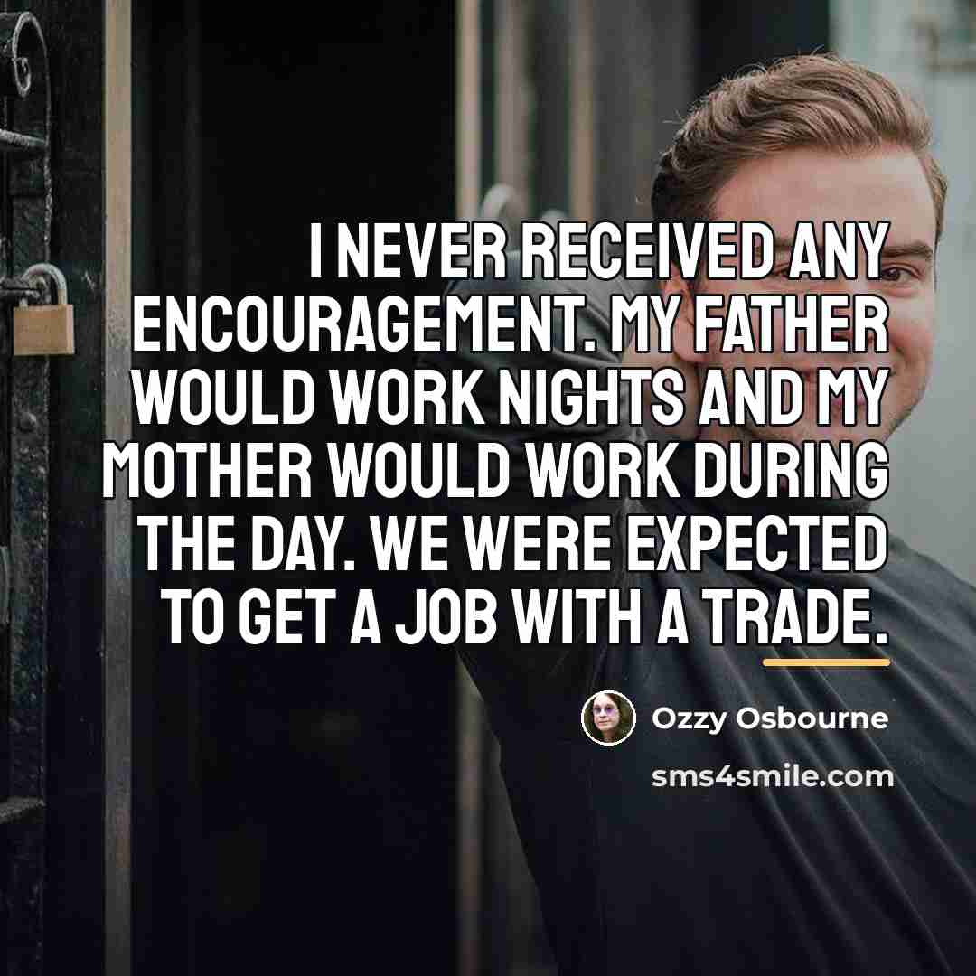 “I never received any encouragement. My father would work nights…” quote by Ozzy Osbourne