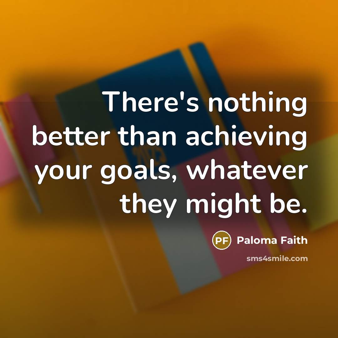 “There's nothing better than achieving your goals, whatever they might…” quote by Paloma Faith