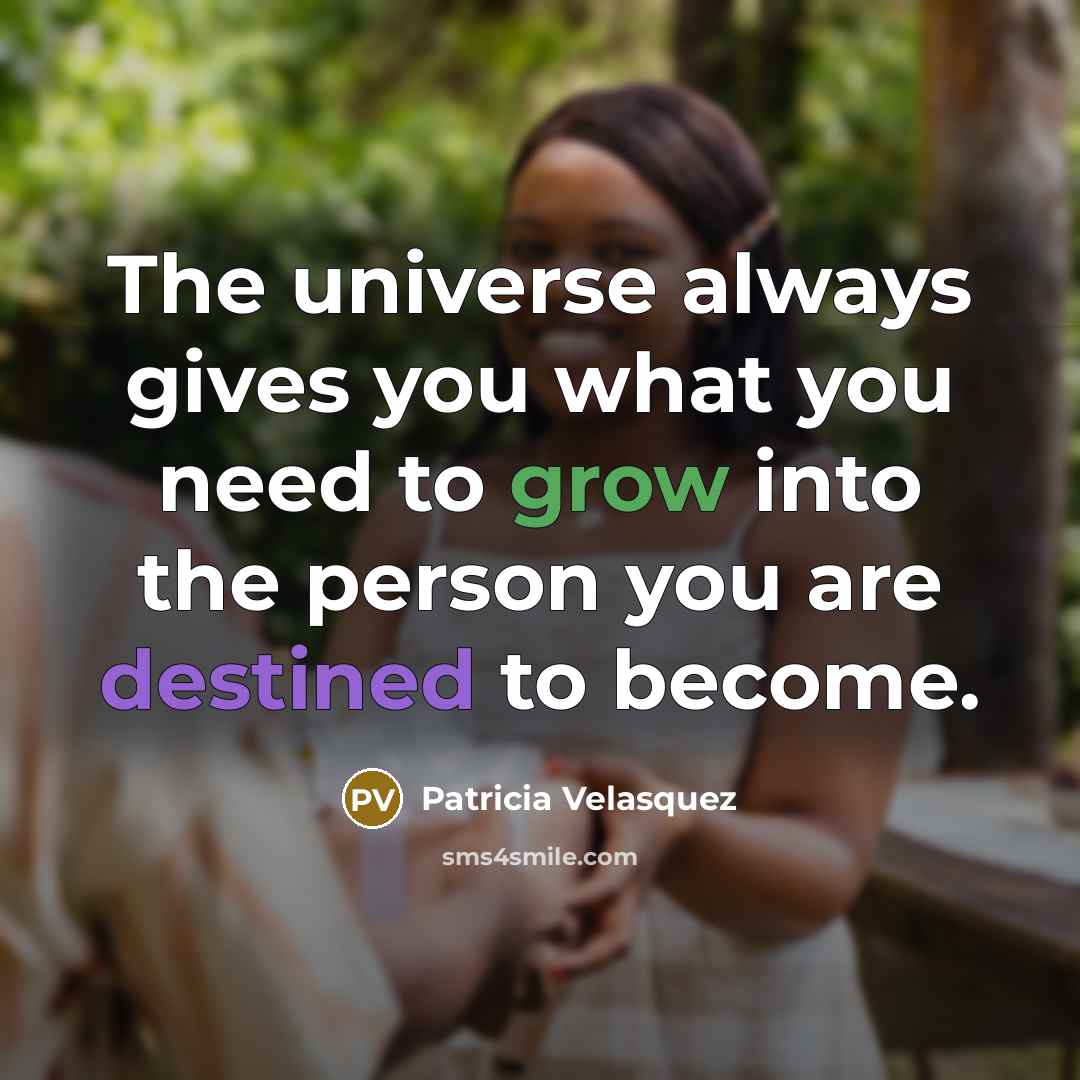 “The universe always gives you what you need to grow…” quote by Patricia Velasquez