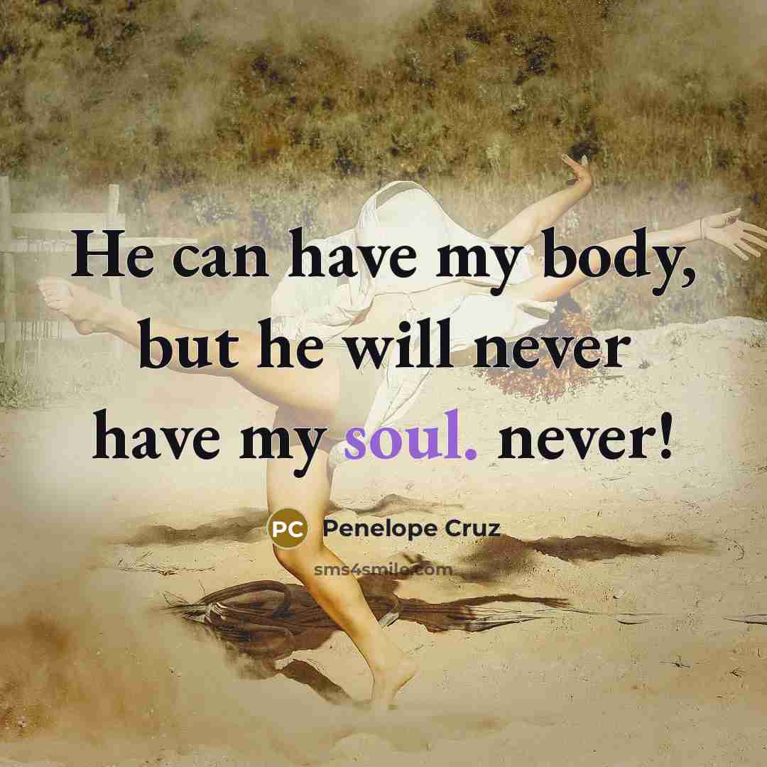 “He can have my body, but he will never have…” quote by Penelope Cruz