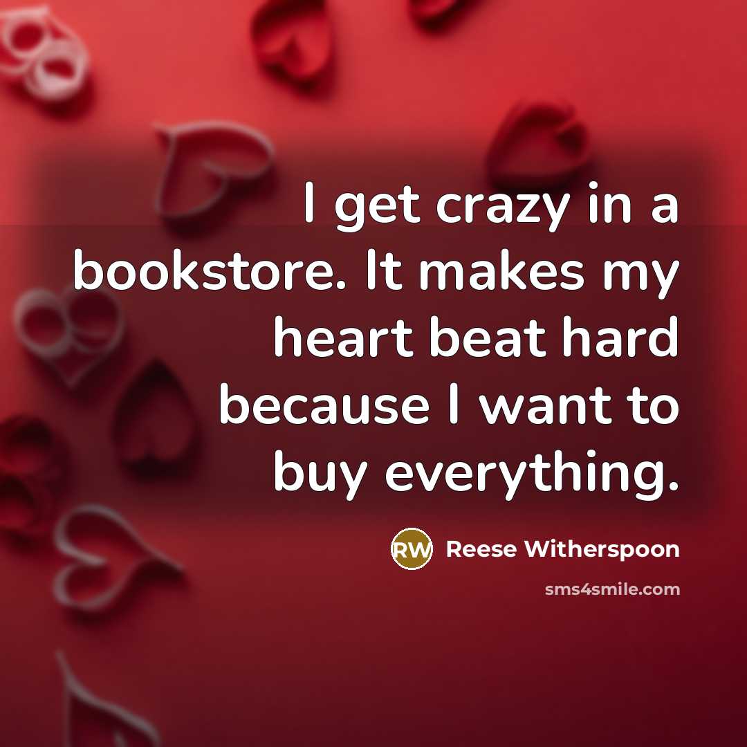 “I get crazy in a bookstore. It makes my heart beat hard because I want to buy everything.” quote by Reese Witherspoon