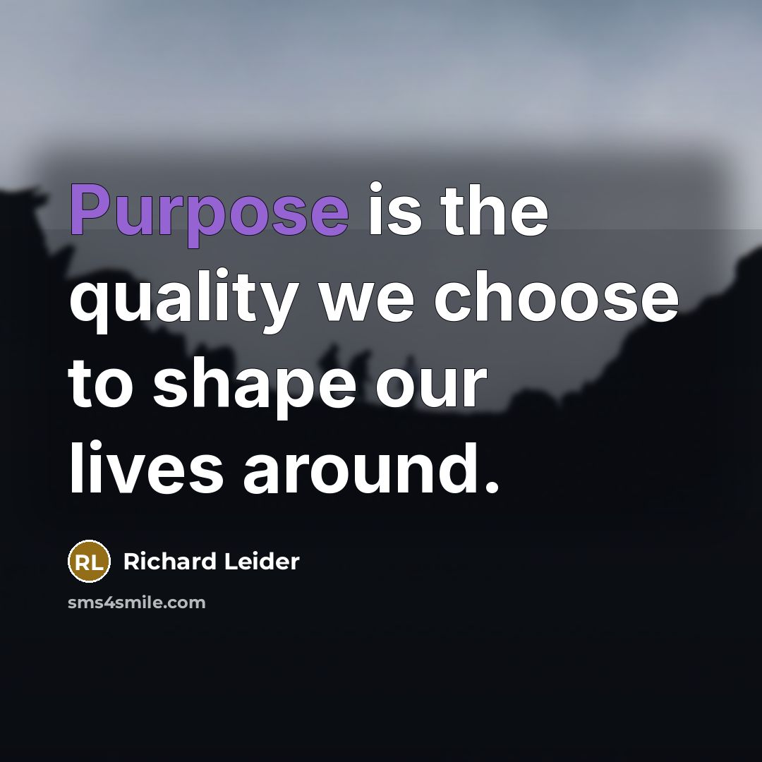“Purpose is the quality we choose to shape our lives…” quote by Richard Leider