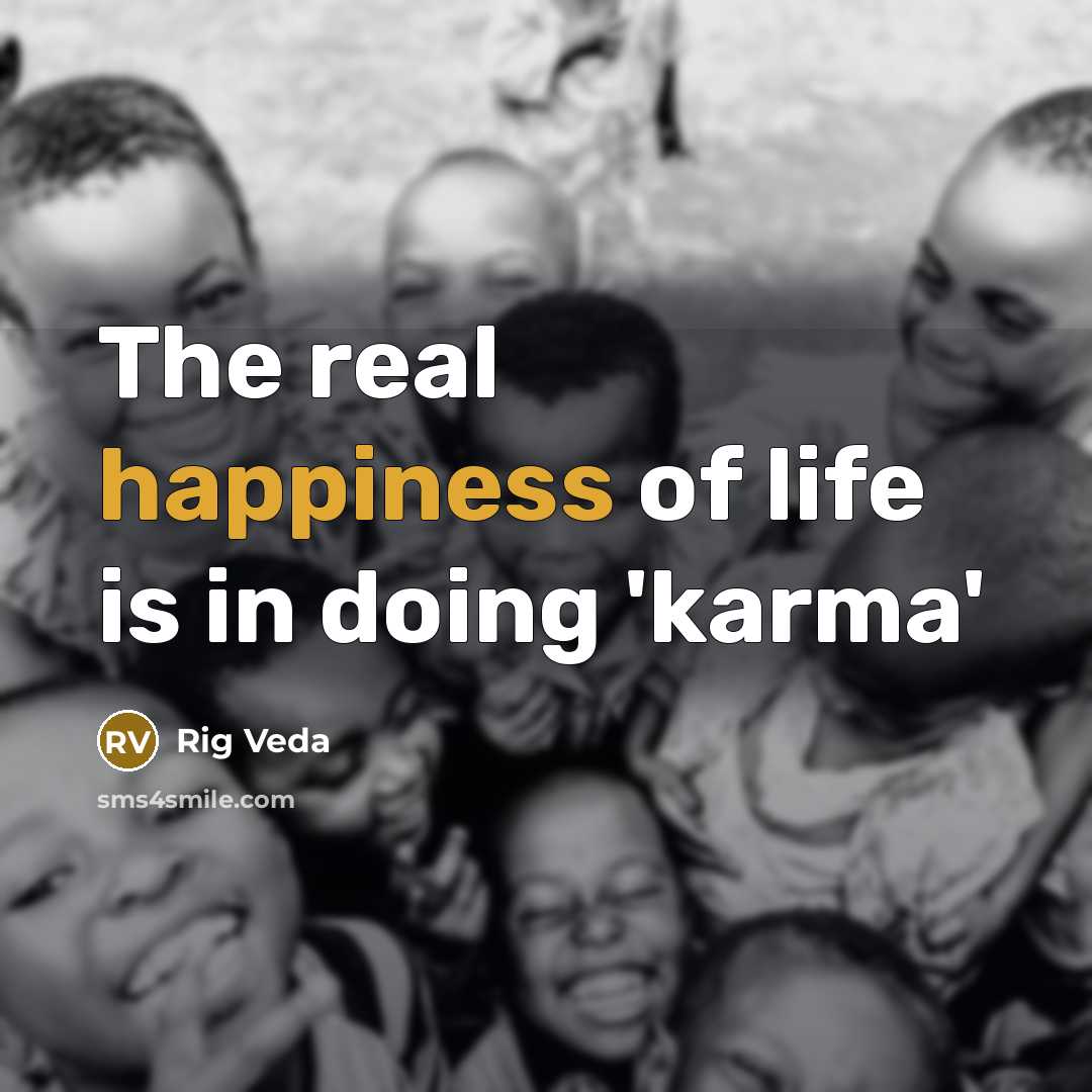 “The real happiness of life is in doing 'karma'…” quote by Rig Veda