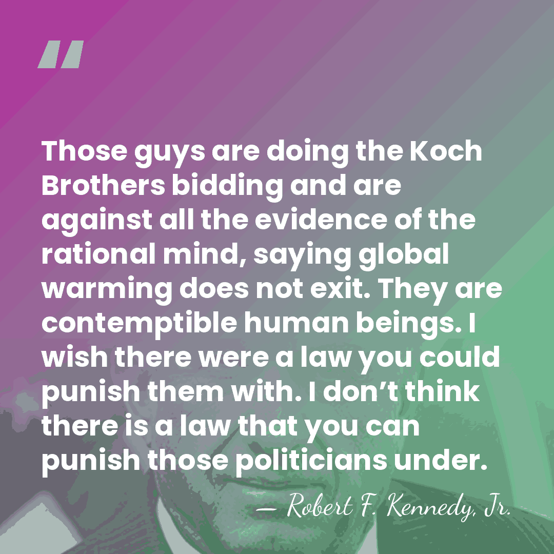 Those guys are doing the Koch Brothers bidding and are against all&hellip; - Robert F. Kennedy, Jr.
