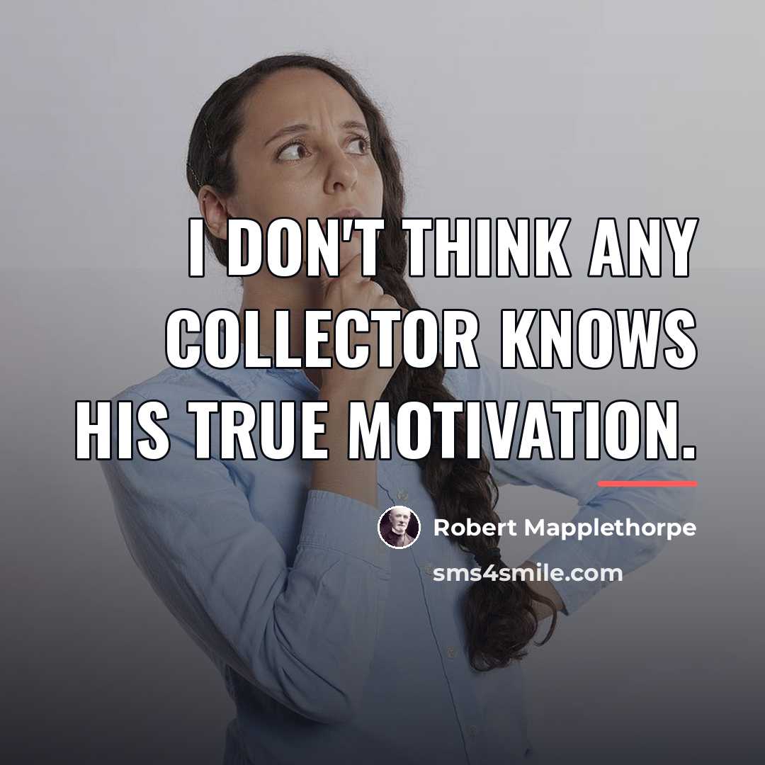 “I don't think any collector knows his true motivation.…” quote by Robert Mapplethorpe