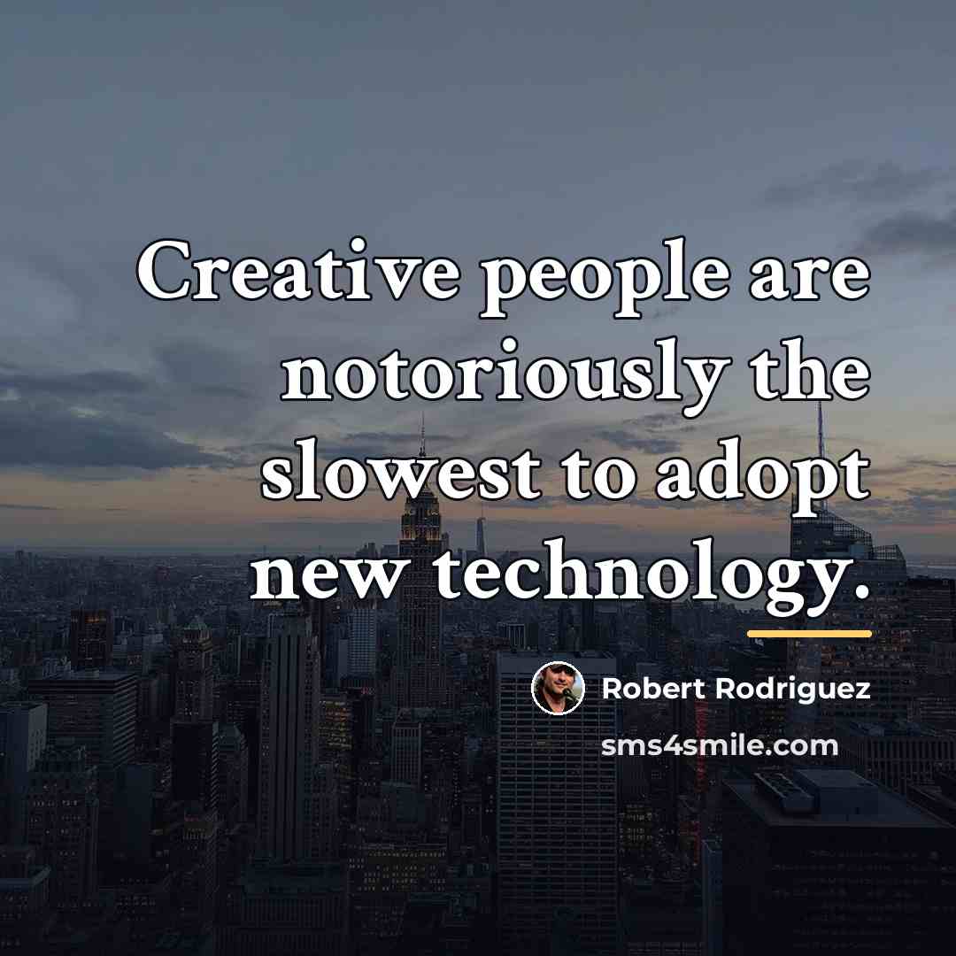 “Creative people are notoriously the slowest to adopt new technology.…” quote by Robert Rodriguez
