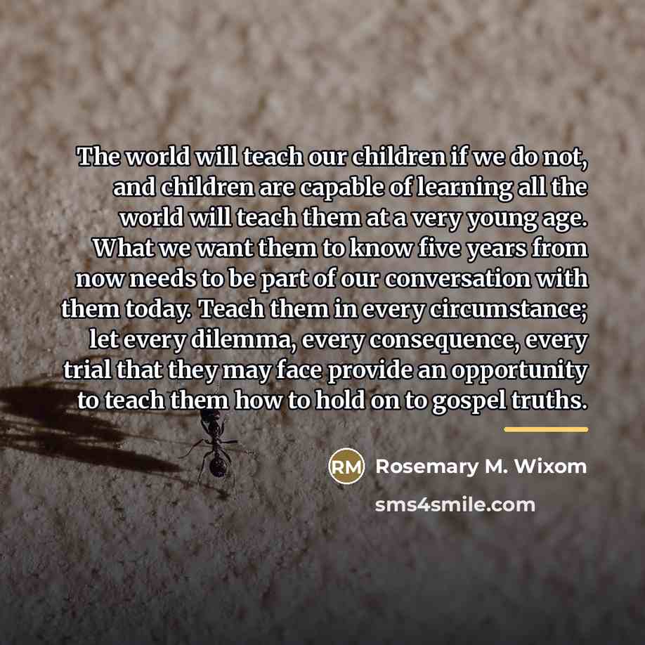 “The world will teach our children if we do not,…” quote by Rosemary M. Wixom