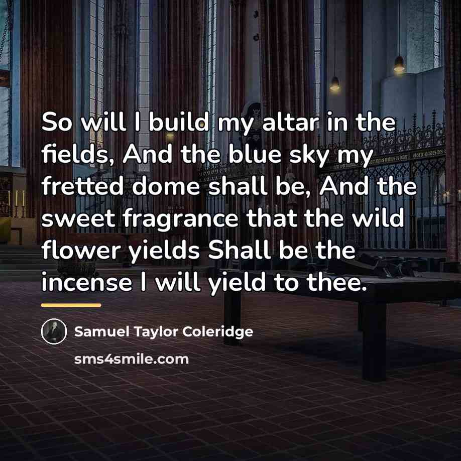“So will I build my altar in the fields, And…” quote by Samuel Taylor Coleridge