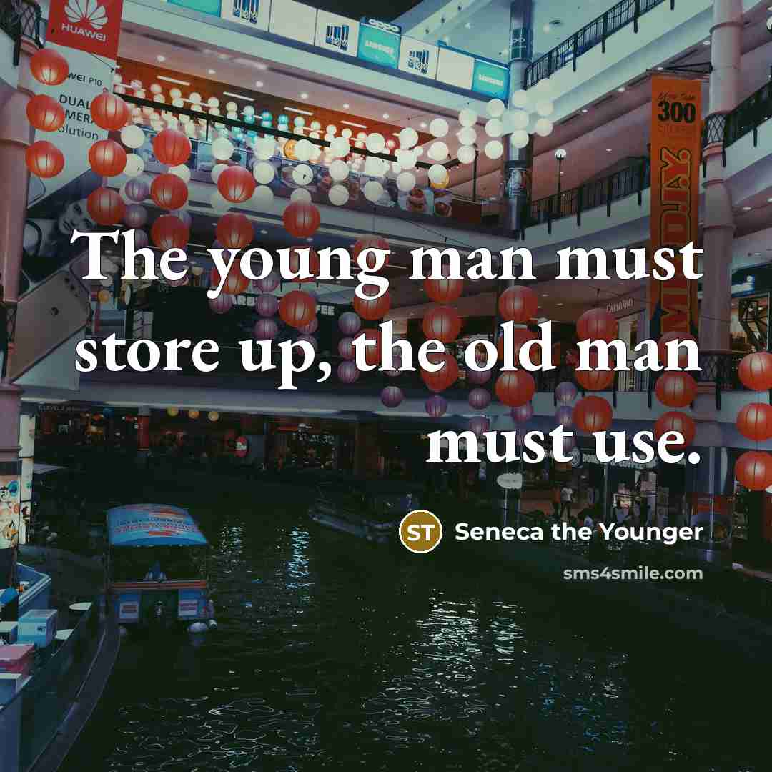 “The young man must store up, the old man must…” quote by Seneca the Younger