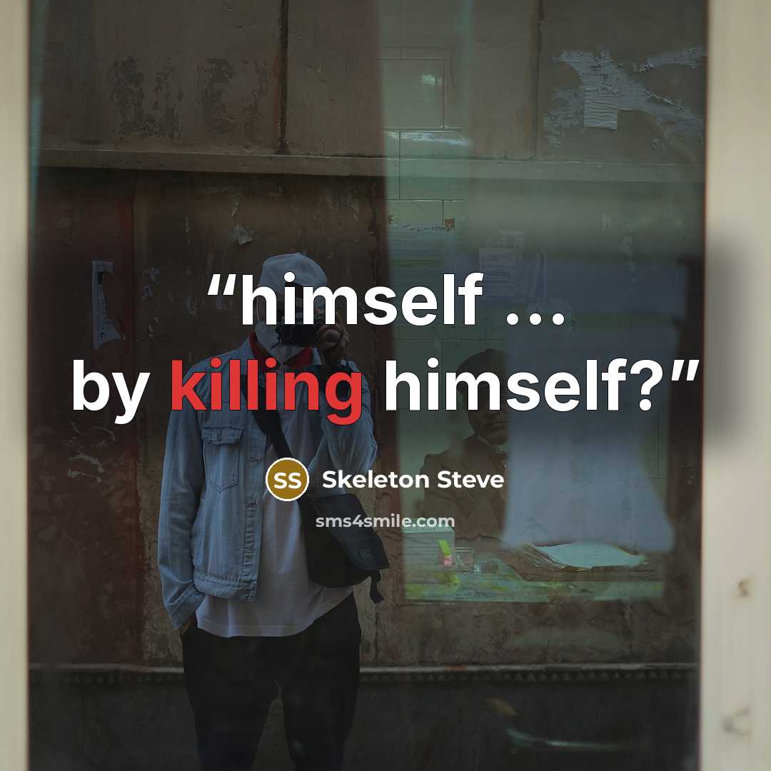 “himself … by killing himself?” quote by Skeleton Steve