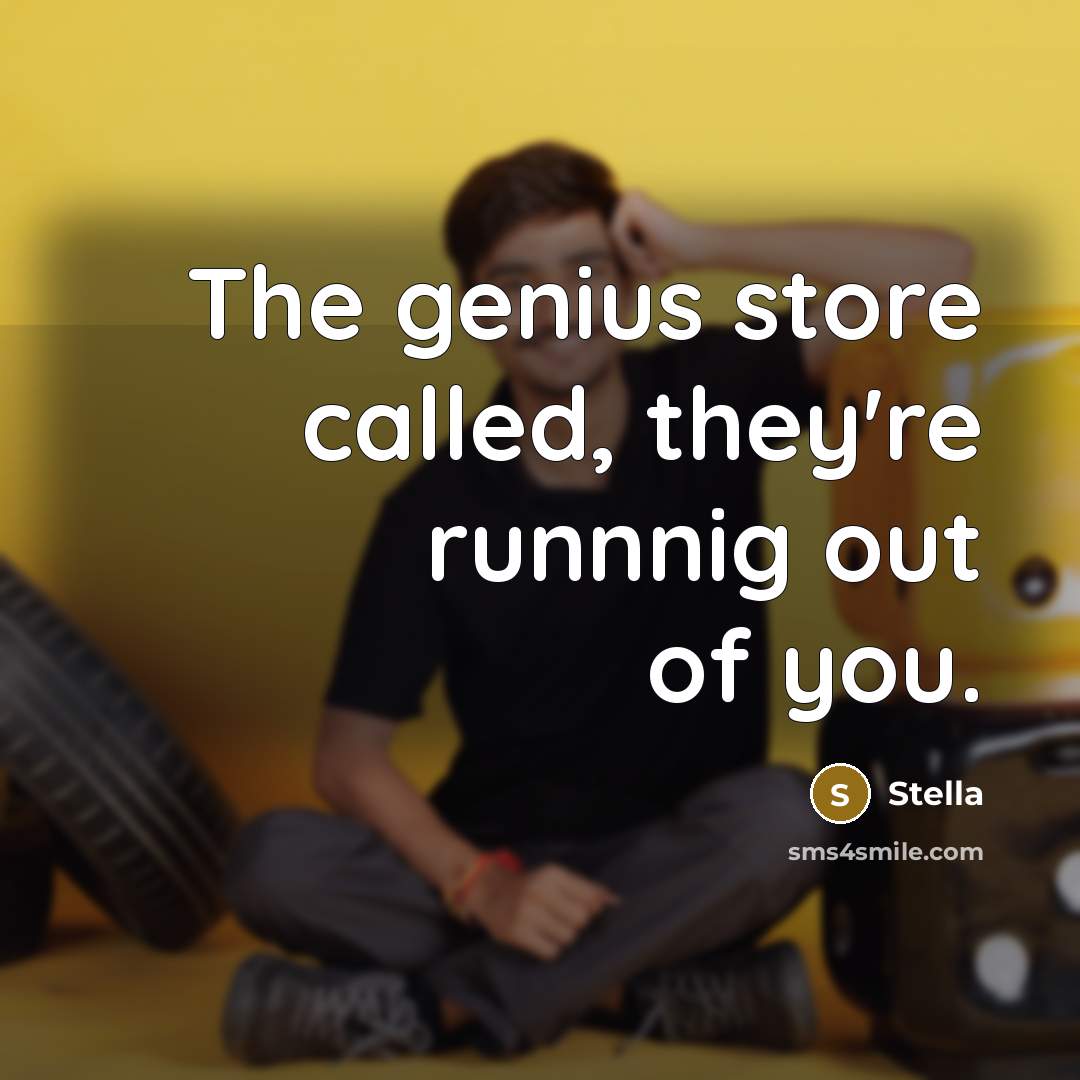 “The genius store called, they're runnnig out of you.…” quote by Stella