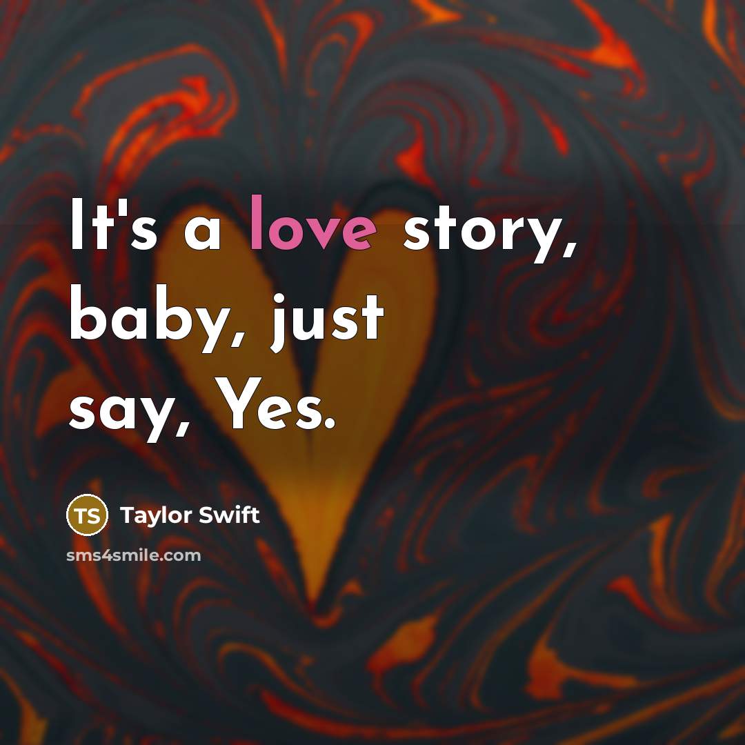 “It's a love story, baby, just say, Yes.…” quote by Taylor Swift