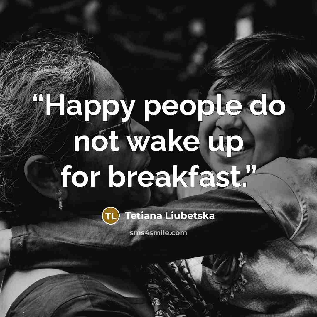 “Happy people do not wake up for breakfast.” quote by Tetiana Liubetska