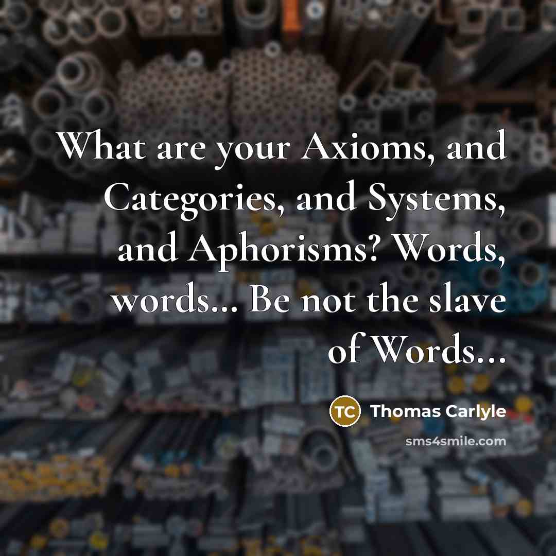 “What are your Axioms, and Categories, and Systems, and Aphorisms?…” quote by Thomas Carlyle