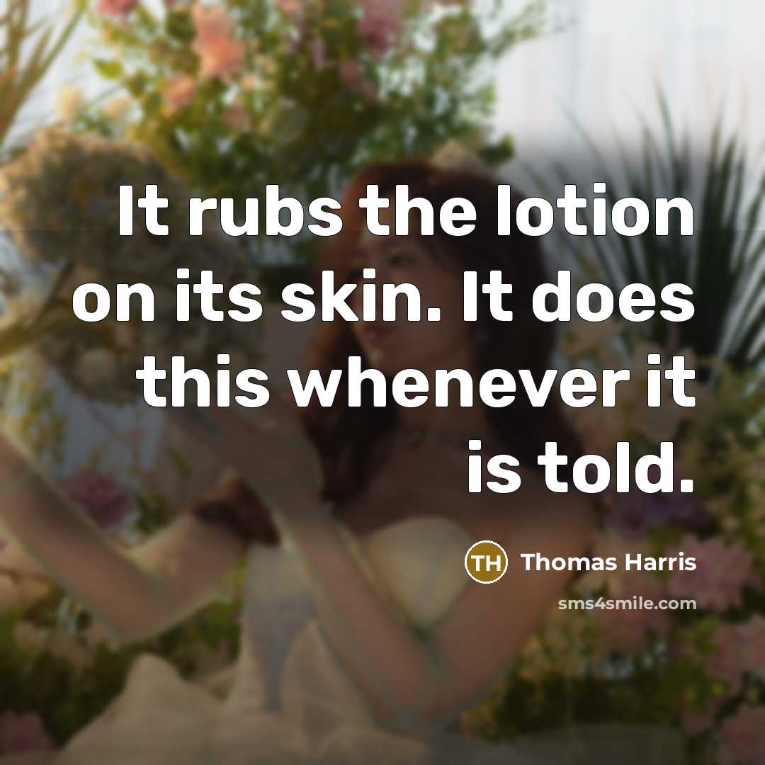 “It rubs the lotion on its skin. It does this…” quote by Thomas Harris