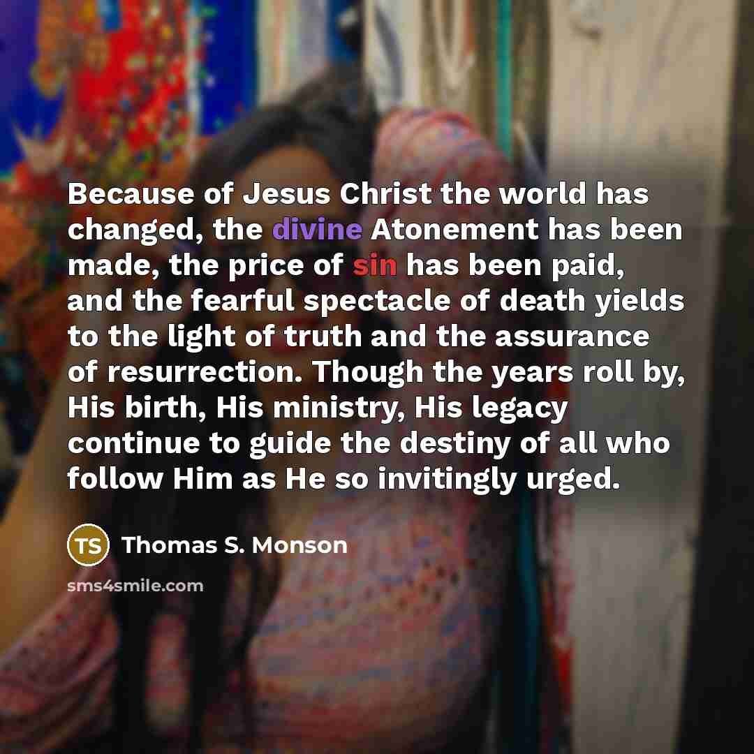 “Because of Jesus Christ the world has changed, the divine…” quote by Thomas S. Monson