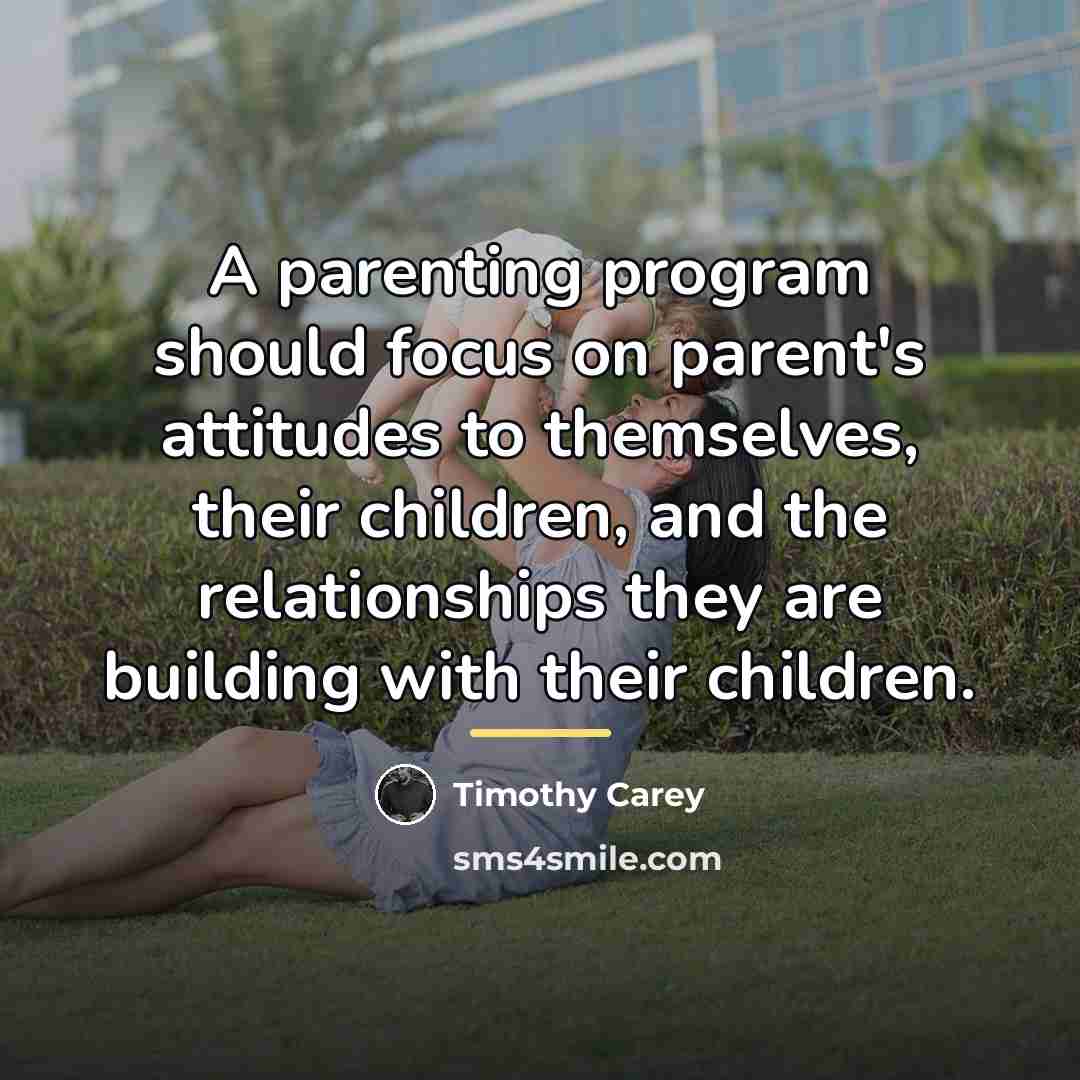 “A parenting program should focus on parent's attitudes to themselves,…” quote by Timothy Carey