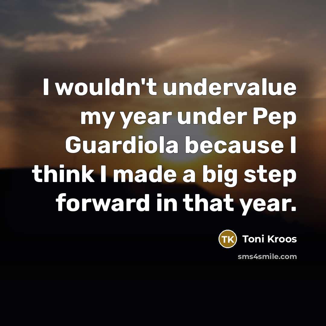 “I wouldn't undervalue my year under Pep Guardiola because I…” quote by Toni Kroos