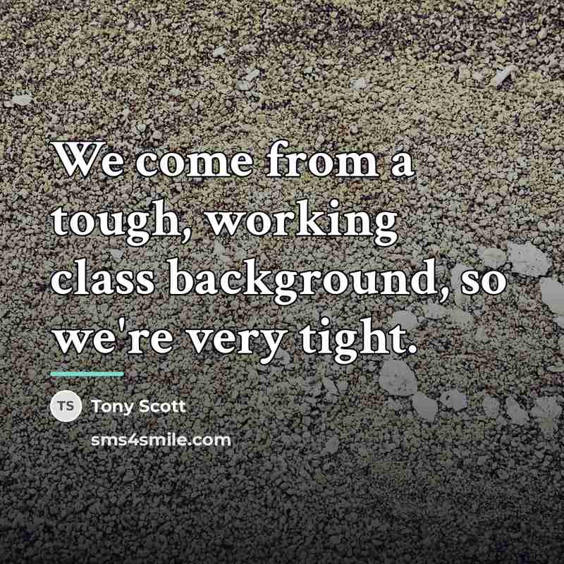 “We come from a tough, working class background, so we're…” quote by Tony Scott