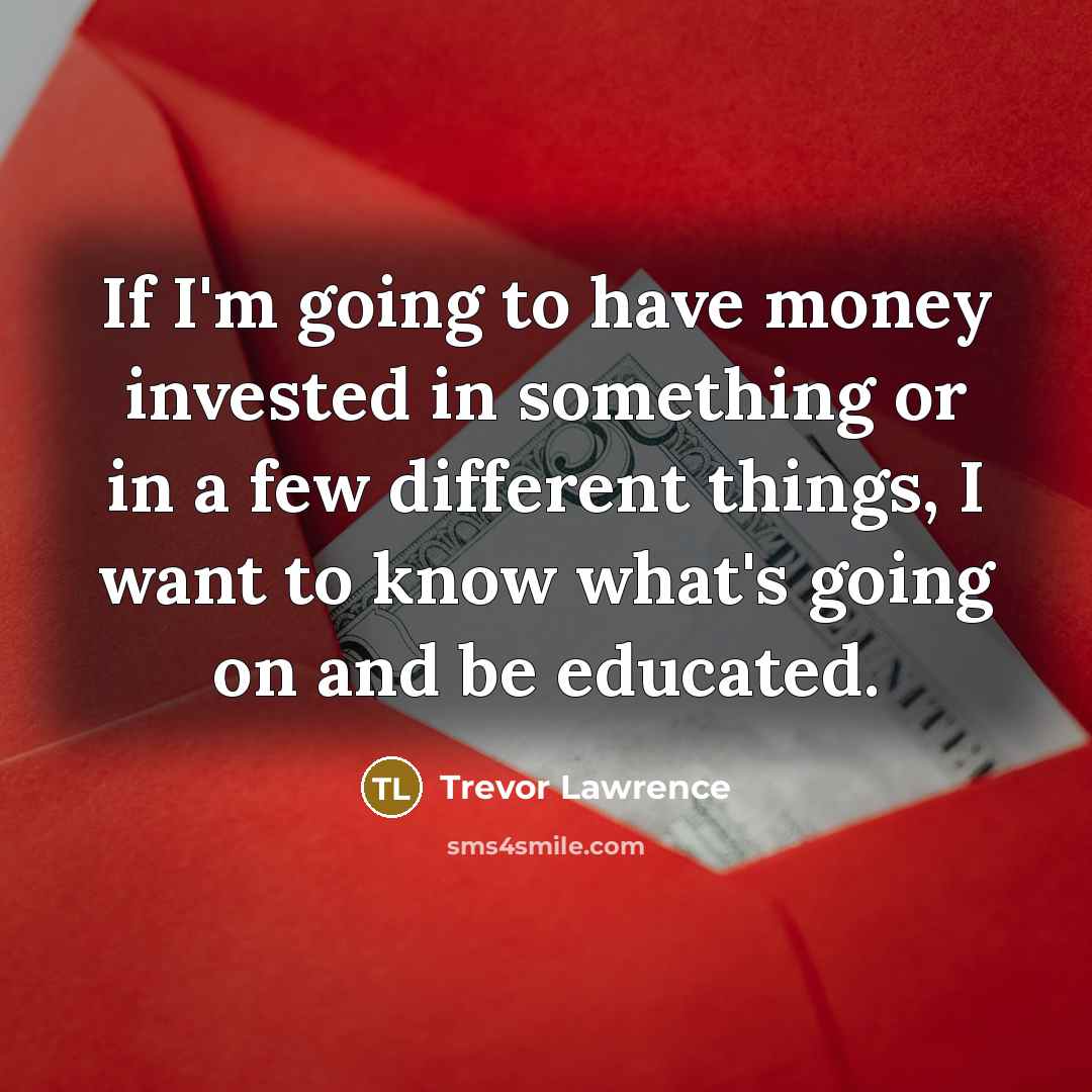 “If I'm going to have money invested in something or…” quote by Trevor Lawrence