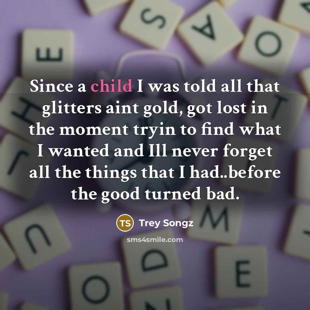“Since a child I was told all that glitters aint…” quote by Trey Songz