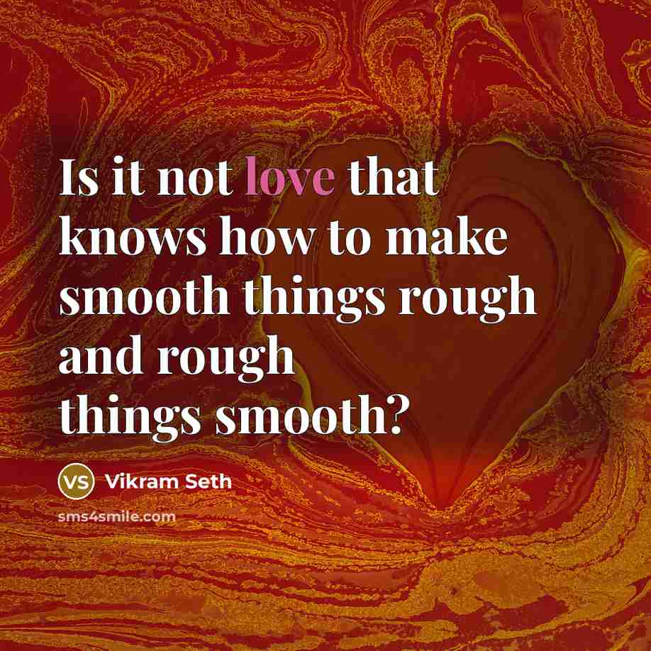 “Is it not love that knows how to make smooth…” quote by Vikram Seth