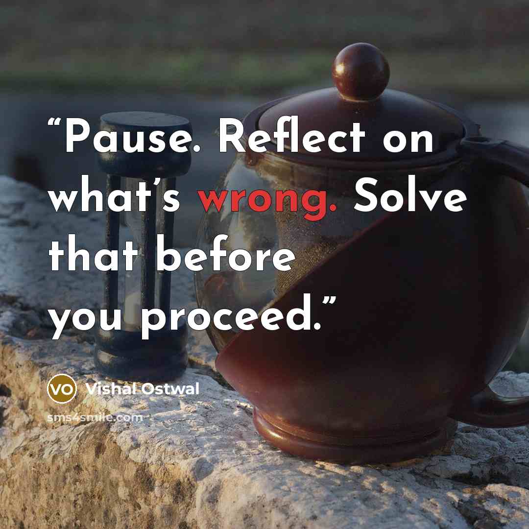 “Pause. Reflect on what’s wrong. Solve that before you proceed.” quote by Vishal Ostwal